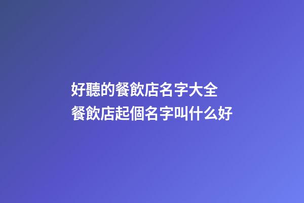 好聽的餐飲店名字大全 餐飲店起個名字叫什么好-第1張-店鋪起名-玄機派